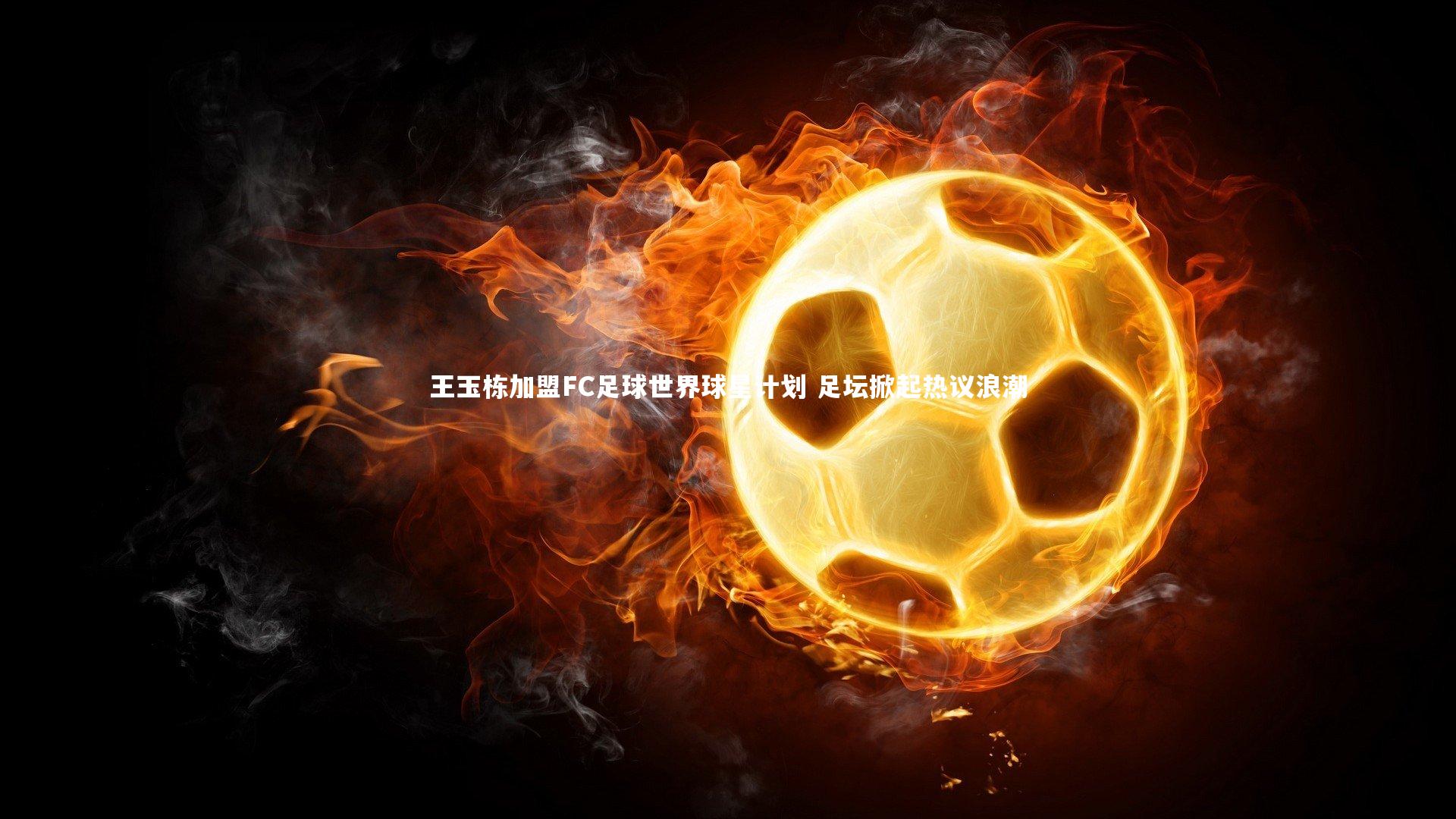 王玉栋加盟FC足球世界球星计划 足坛掀起热议浪潮