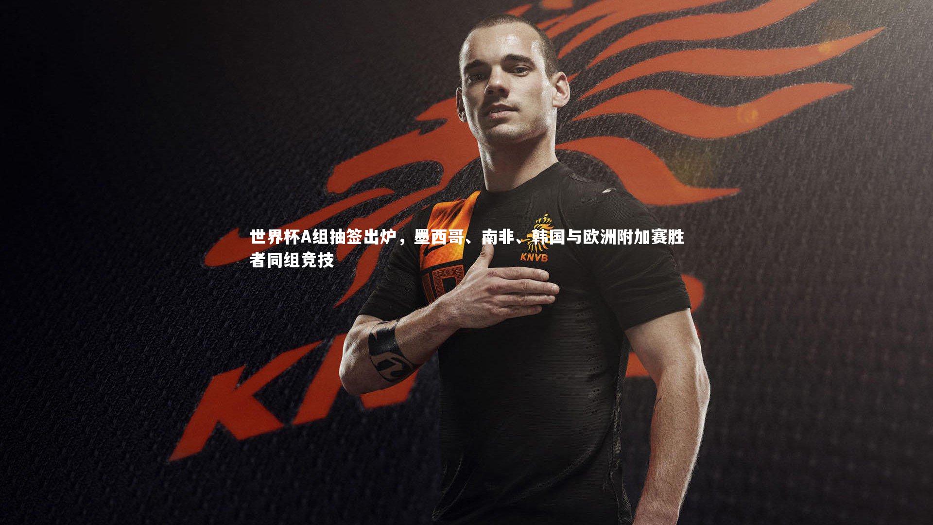 世界杯A组抽签出炉,墨西哥、南非、韩国与欧洲附加赛胜者同组竞技