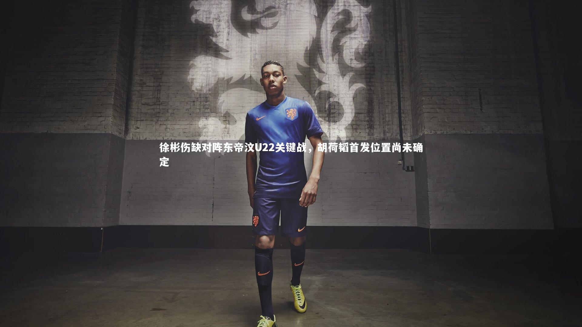 徐彬伤缺对阵东帝汶U22关键战，胡荷韬首发位置尚未确定