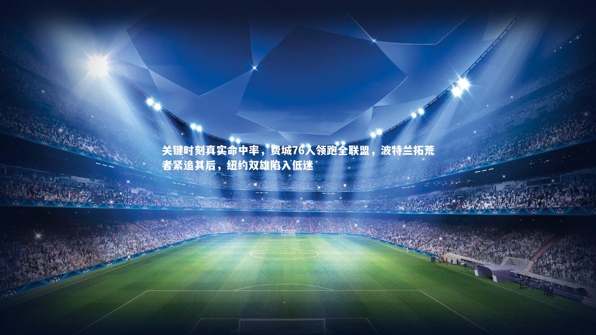 关键时刻真实命中率，费城76人领跑全联盟，波特兰拓荒者紧追其后，纽约双雄陷入低迷