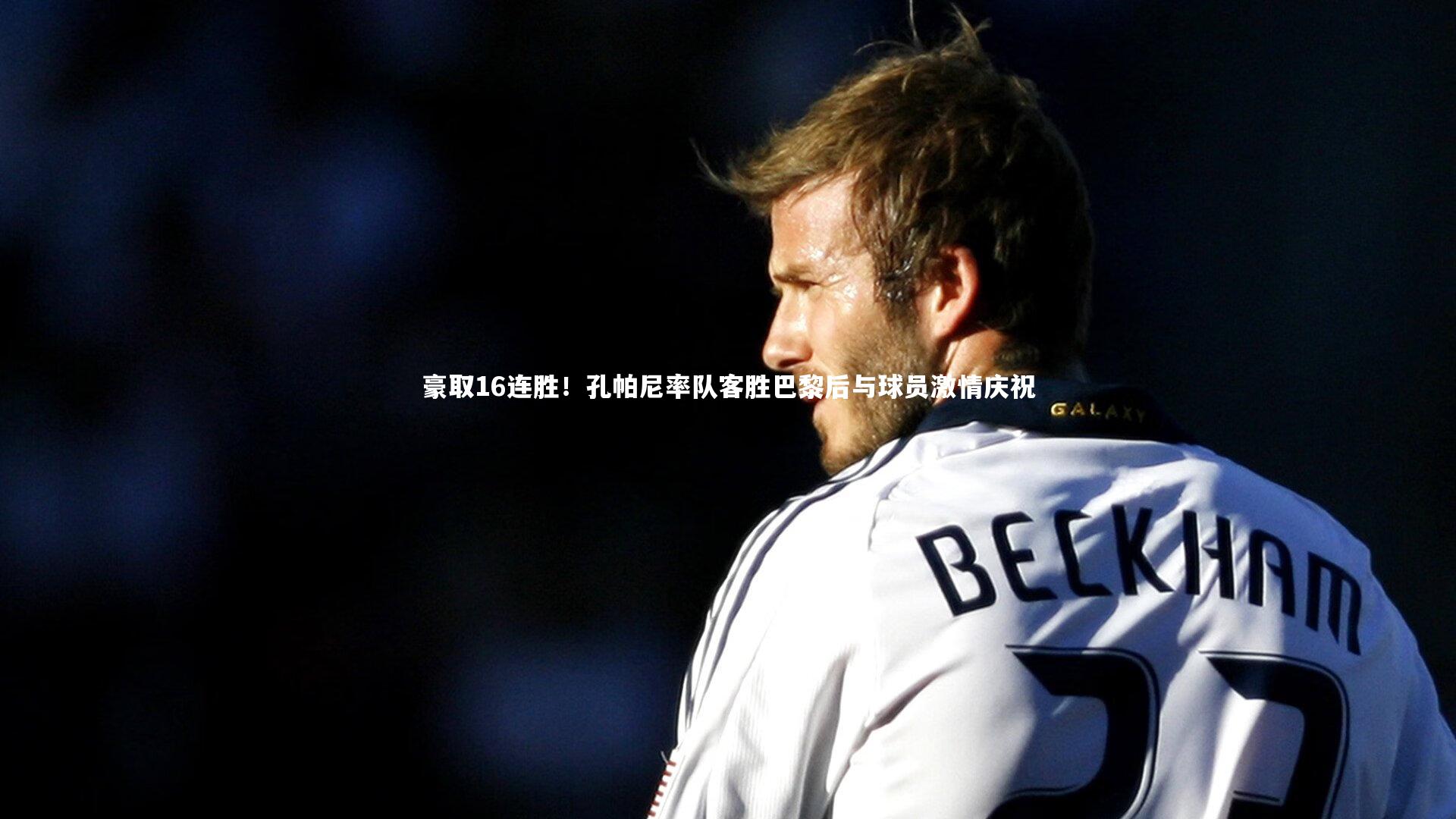豪取16连胜！孔帕尼率队客胜巴黎后与球员激情庆祝
