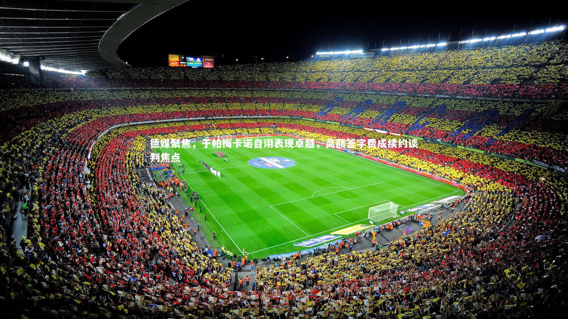 德媒聚焦，于帕梅卡诺自诩表现卓越，高额签字费成续约谈判焦点