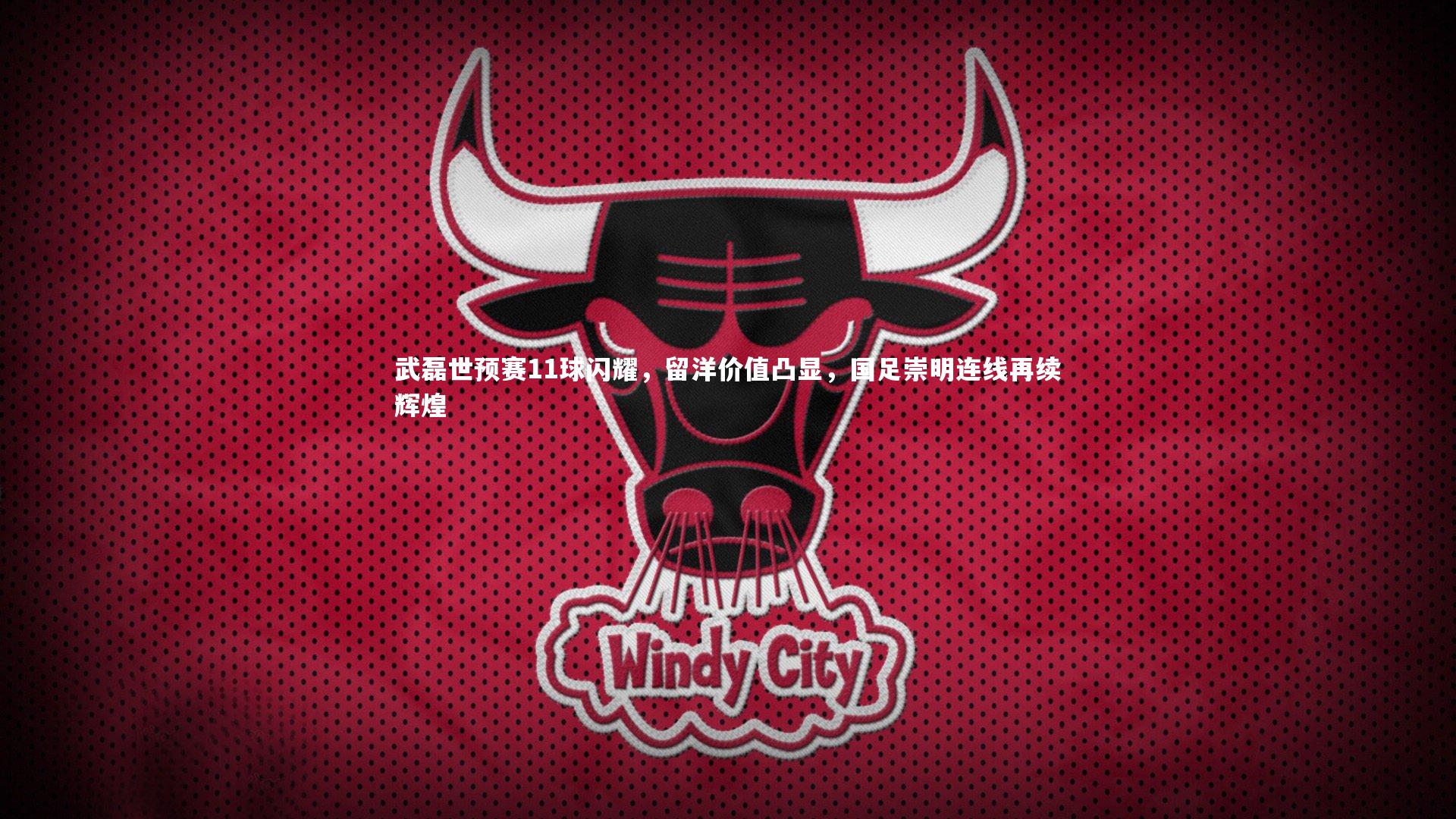 武磊世预赛11球闪耀,留洋价值凸显,国足崇明连线再续辉煌